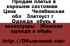 Продам платье в хорошем состоянии › Цена ­ 500 - Челябинская обл., Златоуст г. Одежда, обувь и аксессуары » Женская одежда и обувь   